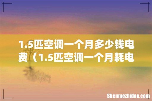 1.5匹空调一个月多少钱电费(1.5匹空调一个月耗电多少钱)
