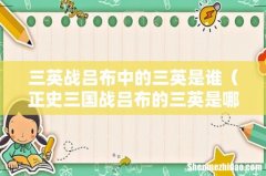 正史三国战吕布的三英是哪三个人 三英战吕布中的三英是谁