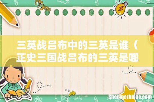 正史三国战吕布的三英是哪三个人 三英战吕布中的三英是谁
