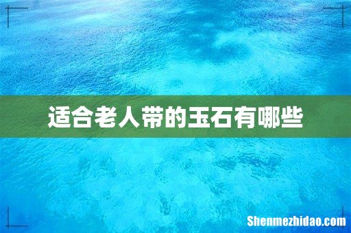适合老人带的玉石有哪些