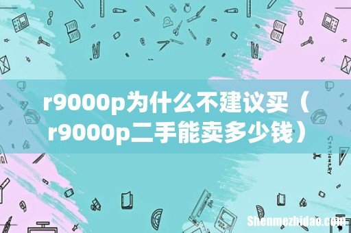 r9000p二手能卖多少钱 r9000p为什么不建议买