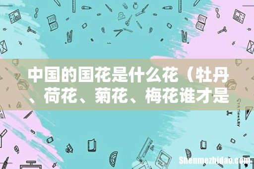 牡丹、荷花、菊花、梅花谁才是国花 中国的国花是什么花