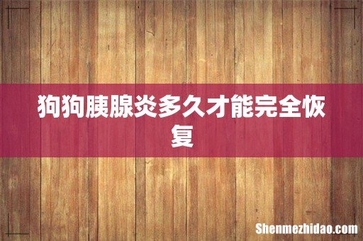狗狗胰腺炎多久才能完全恢复