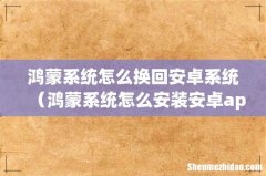 鸿蒙系统怎么安装安卓app 鸿蒙系统怎么换回安卓系统