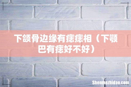 下颚巴有痣好不好 下颌骨边缘有痣痣相