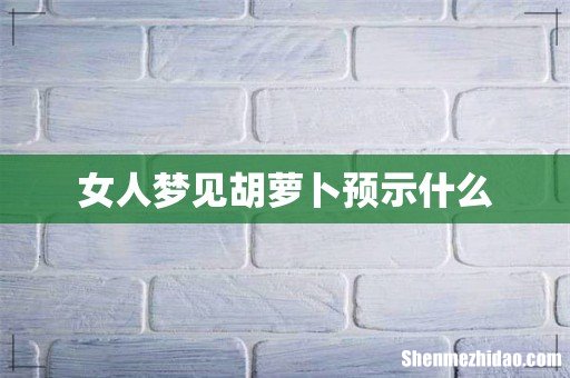 女人梦见胡萝卜预示什么