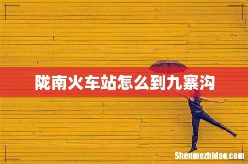 陇南火车站怎么到九寨沟