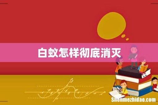 白蚁怎样彻底消灭