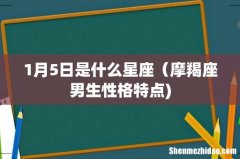 1月5日是什么星座（摩羯座男生性格特点)