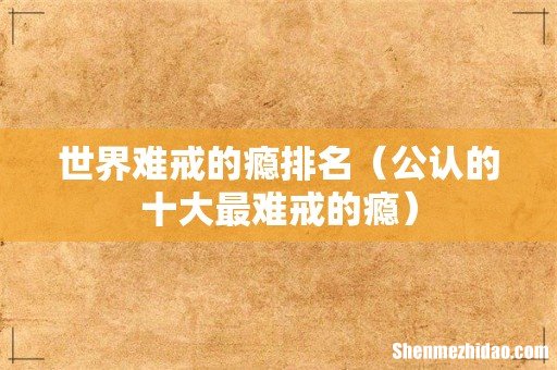 公认的十大最难戒的瘾 世界难戒的瘾排名