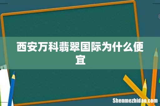 西安万科翡翠国际为什么便宜
