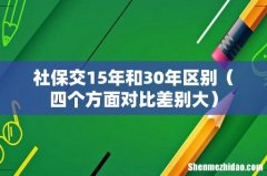 四个方面对比差别大 社保交15年和30年区别
