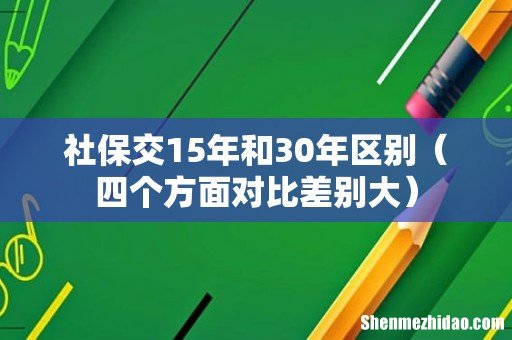 四个方面对比差别大 社保交15年和30年区别