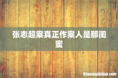 张志超案真正作案人是那闺蜜