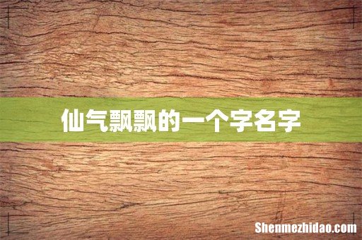 仙气飘飘的一个字名字
