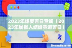 2023年属猴人结婚黄道吉日 2023年嫁娶吉日查询