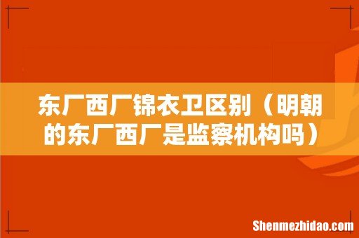 明朝的东厂西厂是监察机构吗 东厂西厂锦衣卫区别