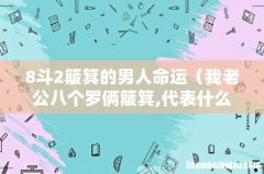 我老公八个罗俩簸箕,代表什么 8斗2簸箕的男人命运