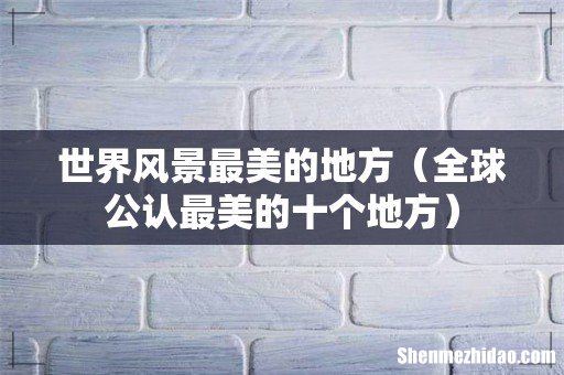 全球公认最美的十个地方 世界风景最美的地方