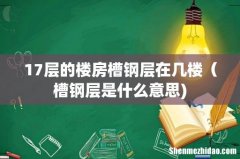 17层的楼房槽钢层在几楼（槽钢层是什么意思)