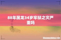 88年属龙34岁牢狱之灾严重吗