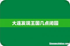 大连发现王国几点闭园