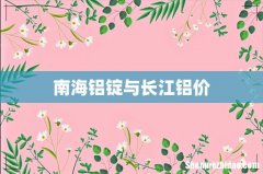 南海铝锭与长江铝价