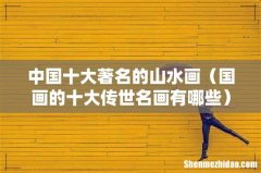 国画的十大传世名画有哪些 中国十大著名的山水画
