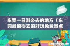 东莞最值得去的好玩免费景点 东莞一日游必去的地方