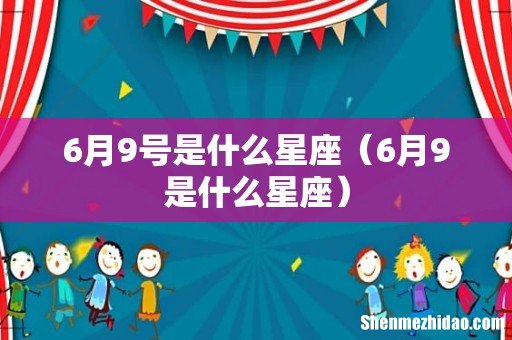 6月9是什么星座 6月9号是什么星座