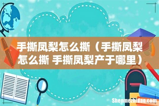 手撕凤梨怎么撕 手撕凤梨产于哪里 手撕凤梨怎么撕