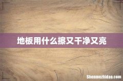 地板用什么擦又干净又亮
