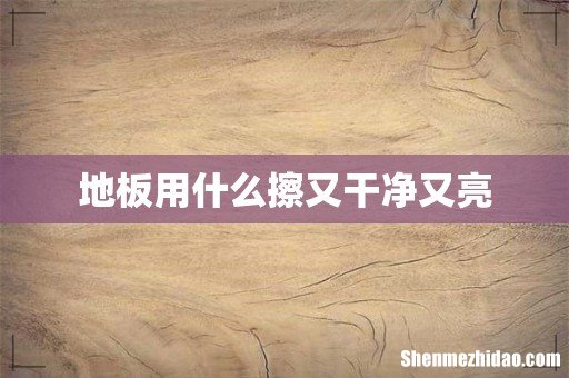 地板用什么擦又干净又亮