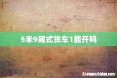 5米9厢式货车1能开吗