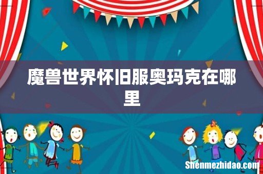 魔兽世界怀旧服奥玛克在哪里