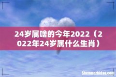 2022年24岁属什么生肖 24岁属啥的今年2022