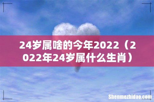 2022年24岁属什么生肖 24岁属啥的今年2022