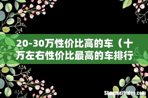 十万左右性价比最高的车排行榜 20-30万性价比高的车