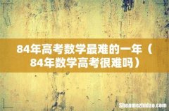 84年数学高考很难吗 84年高考数学最难的一年