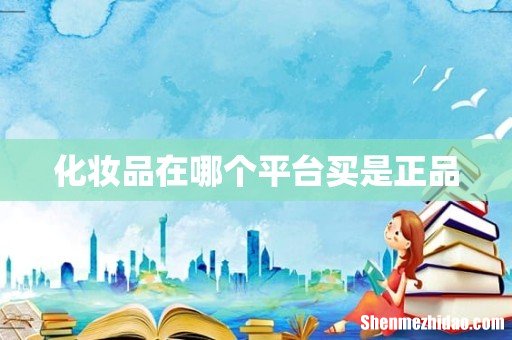 化妆品在哪个平台买是正品