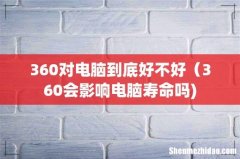 360对电脑到底好不好（360会影响电脑寿命吗)
