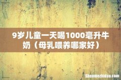母乳喂养哪家好 9岁儿童一天喝1000毫升牛奶