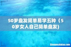 50岁盘发简单易学五种（50岁女人自己简单盘发)