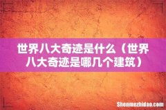 世界八大奇迹是哪几个建筑 世界八大奇迹是什么
