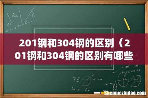 201钢和304钢的区别(201钢和304钢的区别有哪些)