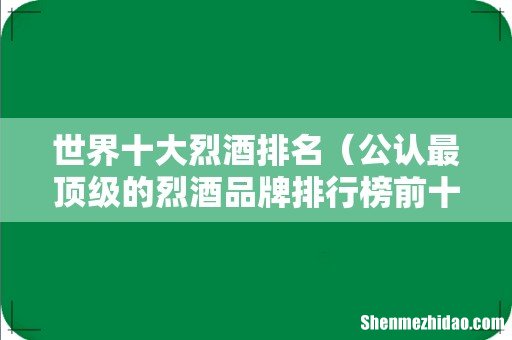 公认最顶级的烈酒品牌排行榜前十名 世界十大烈酒排名