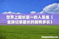 全球记录最长的腿有多长 世界上腿长第一的人是谁