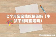 小孩子能吃榴莲吗 七个月宝宝能吃榴莲吗