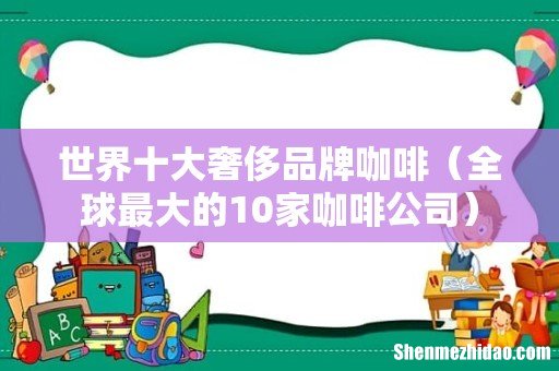 全球最大的10家咖啡公司 世界十大奢侈品牌咖啡