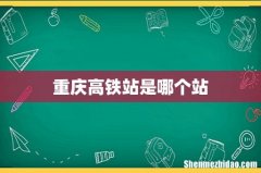 重庆高铁站是哪个站
